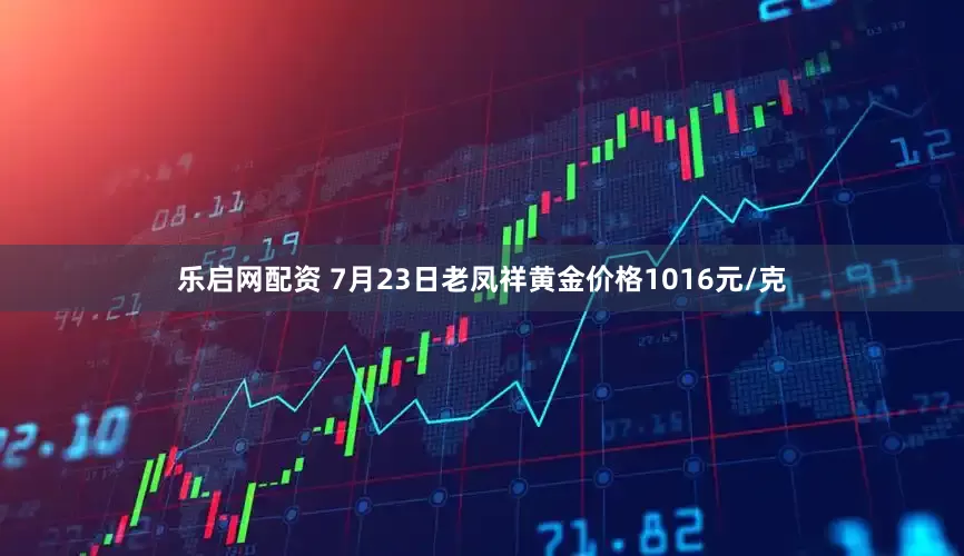 乐启网配资 7月23日老凤祥黄金价格1016元/克