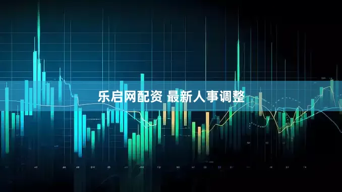 乐启网配资 最新人事调整