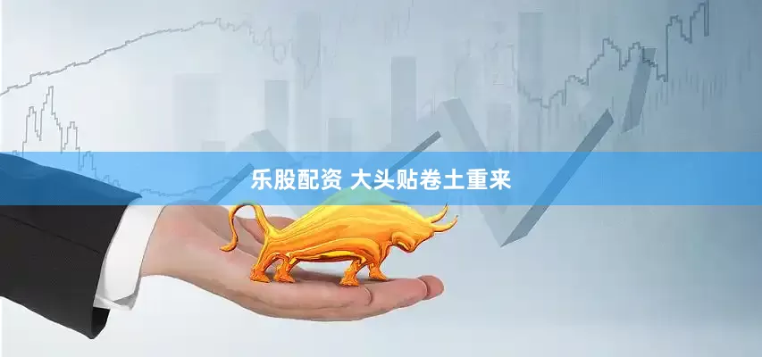 乐股配资 大头贴卷土重来