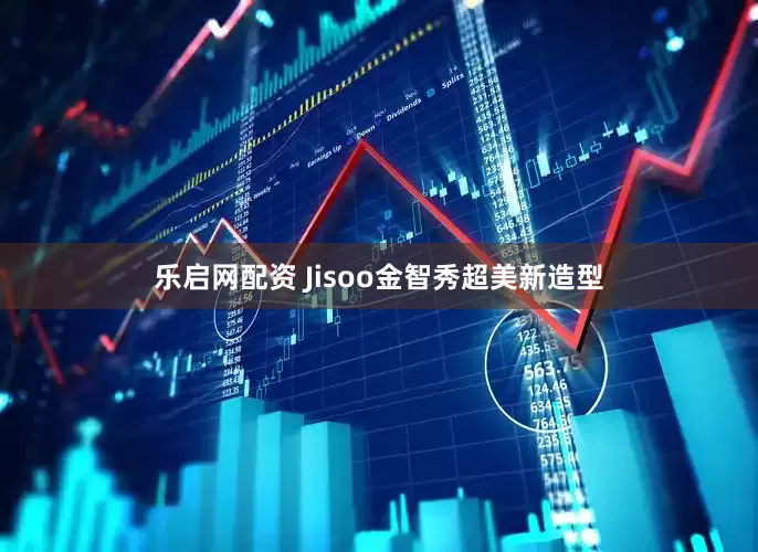 乐启网配资 Jisoo金智秀超美新造型
